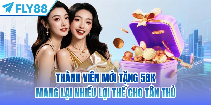 Thành viên mới tặng 58K mang lại nhiều lợi thế cho tân thủ